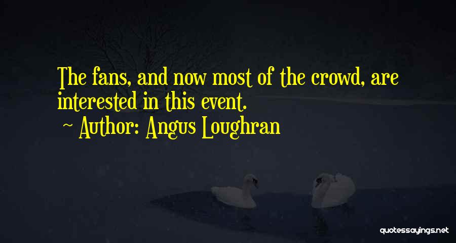 Angus Loughran Quotes: The Fans, And Now Most Of The Crowd, Are Interested In This Event.