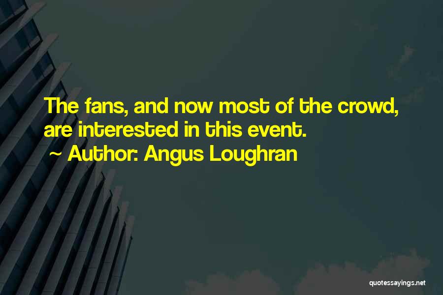 Angus Loughran Quotes: The Fans, And Now Most Of The Crowd, Are Interested In This Event.