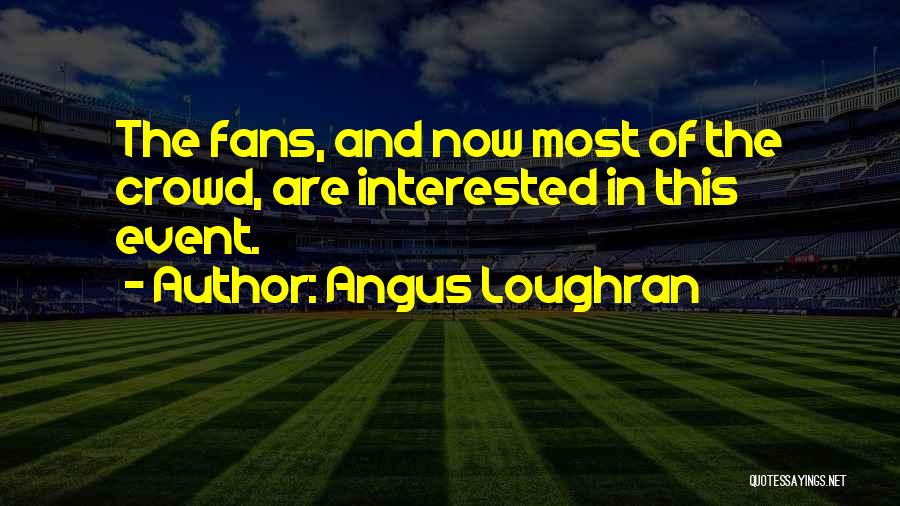 Angus Loughran Quotes: The Fans, And Now Most Of The Crowd, Are Interested In This Event.