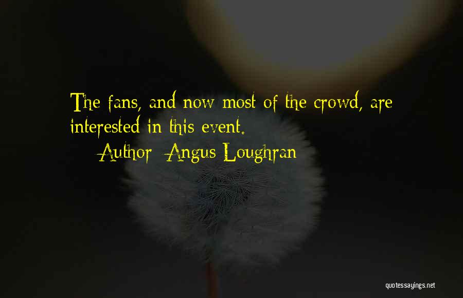 Angus Loughran Quotes: The Fans, And Now Most Of The Crowd, Are Interested In This Event.