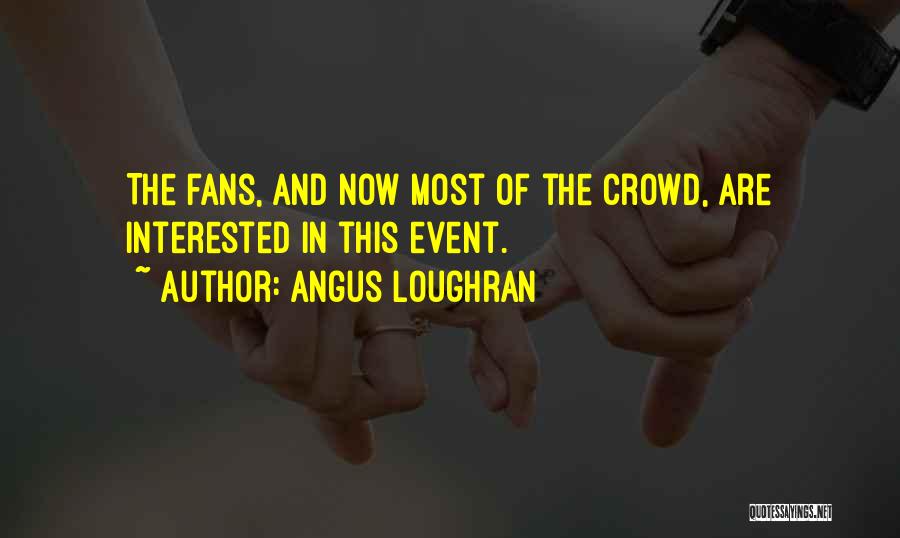 Angus Loughran Quotes: The Fans, And Now Most Of The Crowd, Are Interested In This Event.