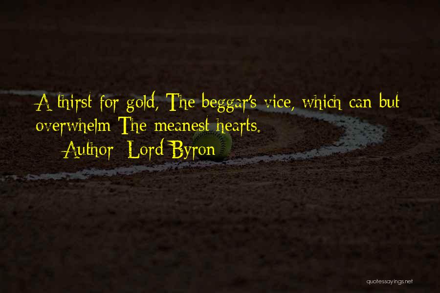 Lord Byron Quotes: A Thirst For Gold, The Beggar's Vice, Which Can But Overwhelm The Meanest Hearts.