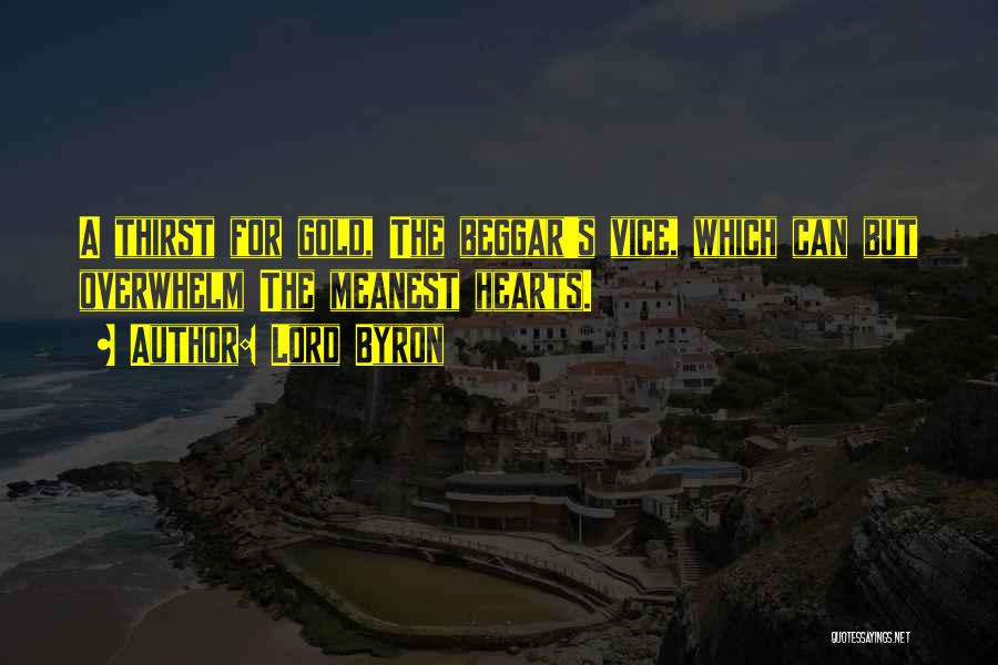 Lord Byron Quotes: A Thirst For Gold, The Beggar's Vice, Which Can But Overwhelm The Meanest Hearts.