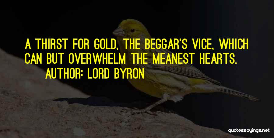 Lord Byron Quotes: A Thirst For Gold, The Beggar's Vice, Which Can But Overwhelm The Meanest Hearts.