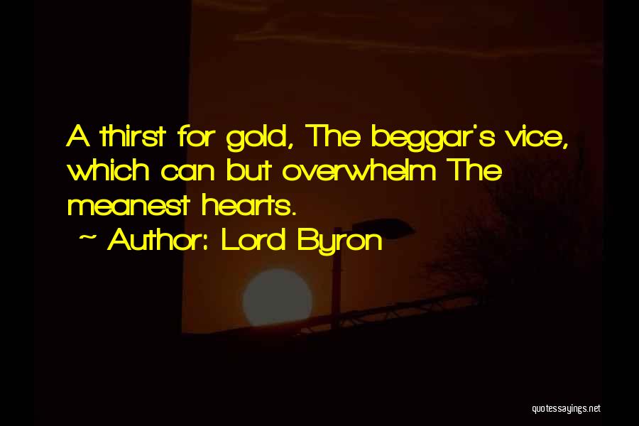 Lord Byron Quotes: A Thirst For Gold, The Beggar's Vice, Which Can But Overwhelm The Meanest Hearts.