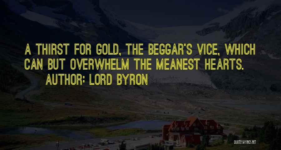 Lord Byron Quotes: A Thirst For Gold, The Beggar's Vice, Which Can But Overwhelm The Meanest Hearts.
