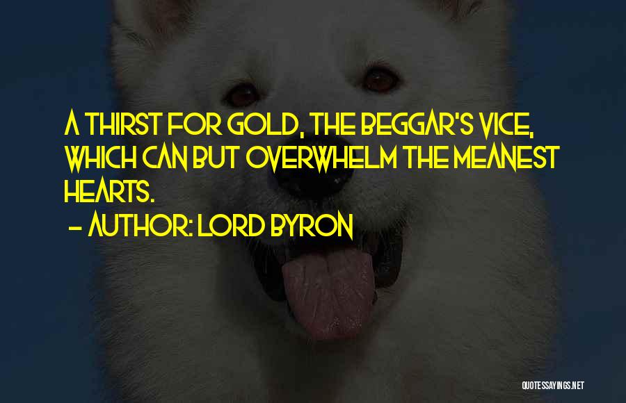 Lord Byron Quotes: A Thirst For Gold, The Beggar's Vice, Which Can But Overwhelm The Meanest Hearts.