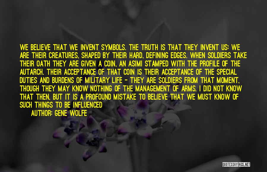 Gene Wolfe Quotes: We Believe That We Invent Symbols. The Truth Is That They Invent Us; We Are Their Creatures, Shaped By Their