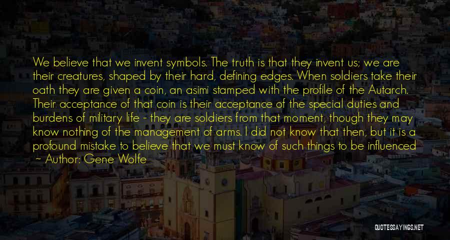 Gene Wolfe Quotes: We Believe That We Invent Symbols. The Truth Is That They Invent Us; We Are Their Creatures, Shaped By Their