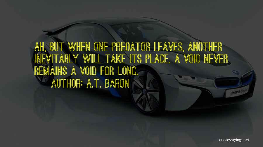 A.T. Baron Quotes: Ah, But When One Predator Leaves, Another Inevitably Will Take Its Place. A Void Never Remains A Void For Long.