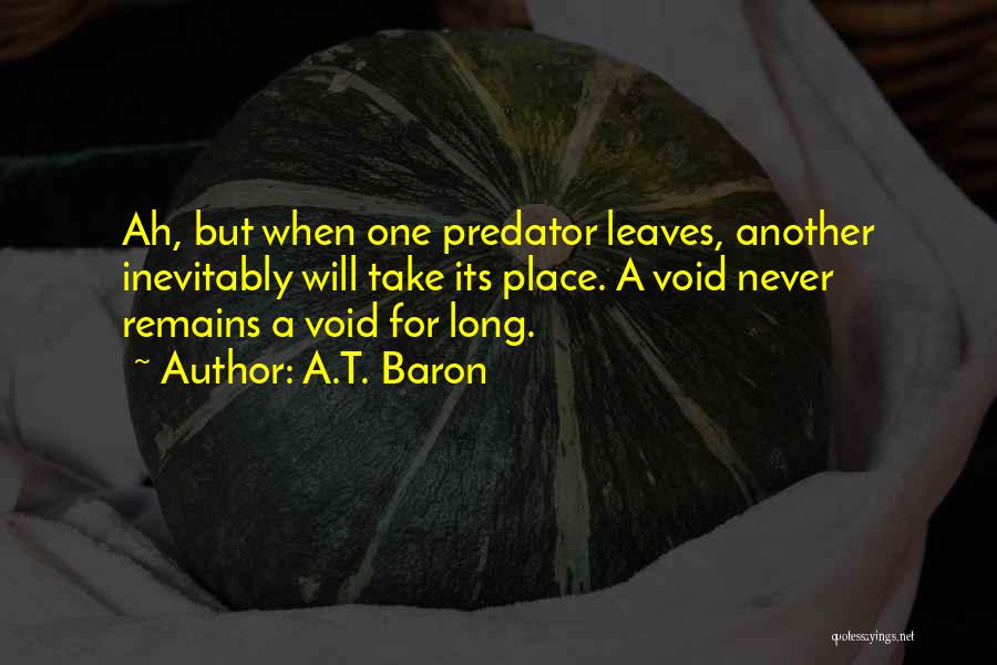 A.T. Baron Quotes: Ah, But When One Predator Leaves, Another Inevitably Will Take Its Place. A Void Never Remains A Void For Long.