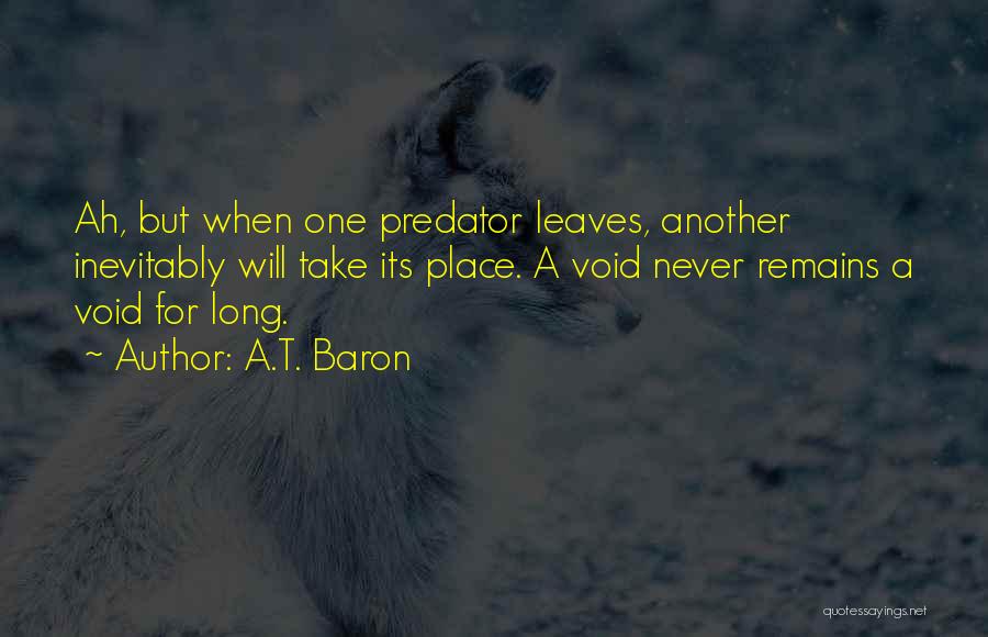 A.T. Baron Quotes: Ah, But When One Predator Leaves, Another Inevitably Will Take Its Place. A Void Never Remains A Void For Long.