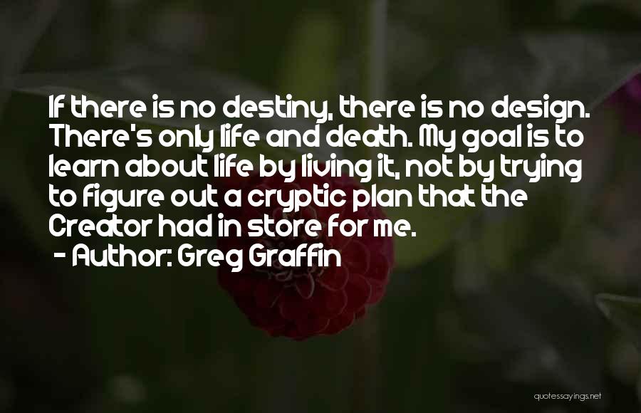 Greg Graffin Quotes: If There Is No Destiny, There Is No Design. There's Only Life And Death. My Goal Is To Learn About