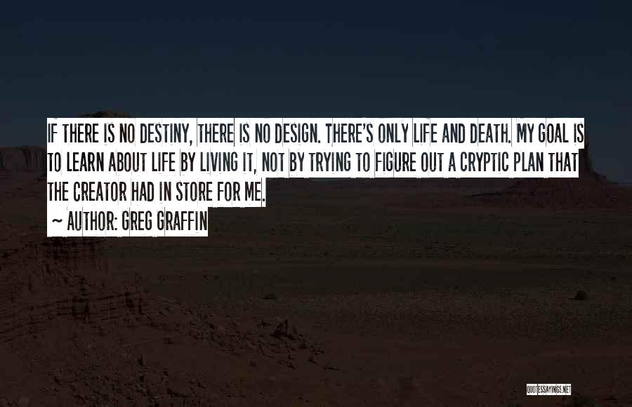 Greg Graffin Quotes: If There Is No Destiny, There Is No Design. There's Only Life And Death. My Goal Is To Learn About