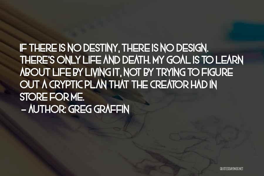 Greg Graffin Quotes: If There Is No Destiny, There Is No Design. There's Only Life And Death. My Goal Is To Learn About