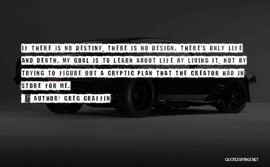 Greg Graffin Quotes: If There Is No Destiny, There Is No Design. There's Only Life And Death. My Goal Is To Learn About