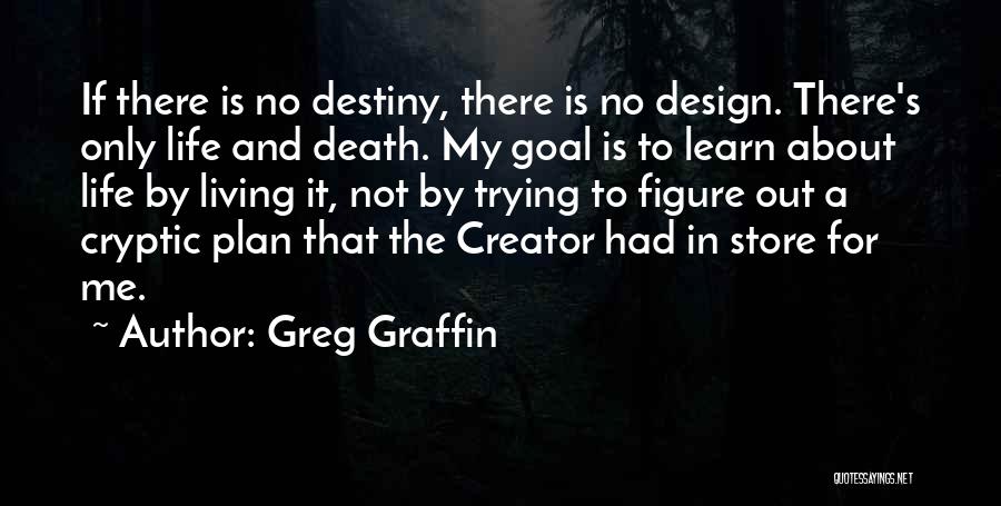 Greg Graffin Quotes: If There Is No Destiny, There Is No Design. There's Only Life And Death. My Goal Is To Learn About