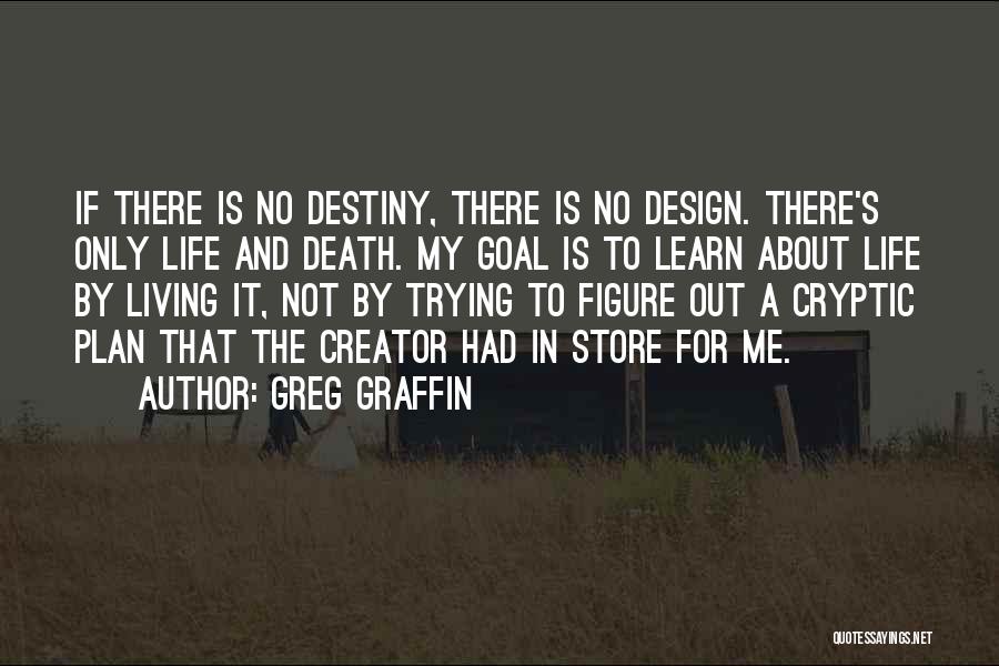 Greg Graffin Quotes: If There Is No Destiny, There Is No Design. There's Only Life And Death. My Goal Is To Learn About