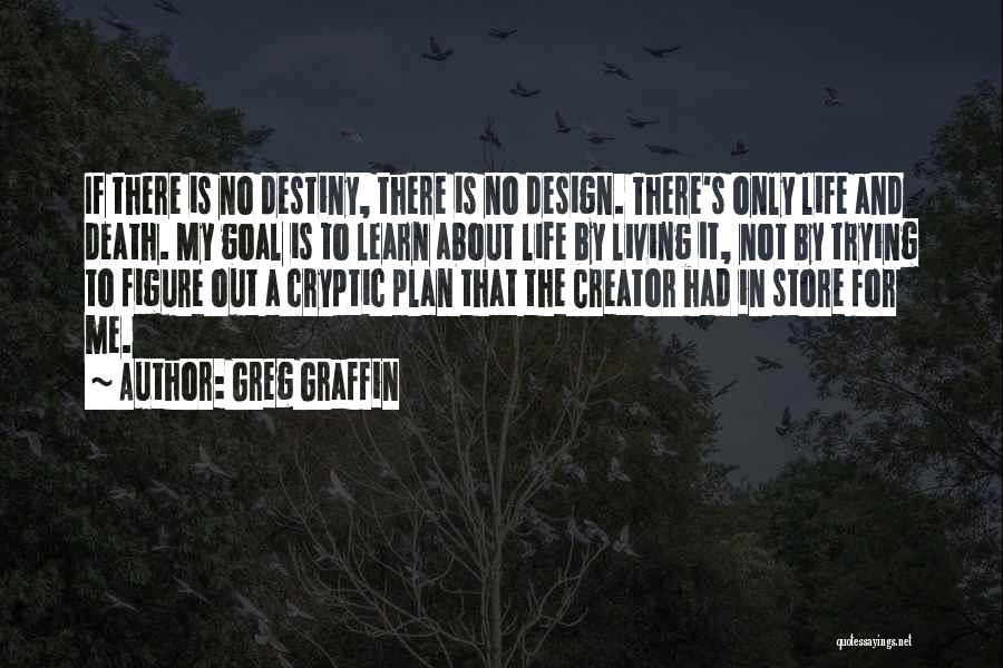 Greg Graffin Quotes: If There Is No Destiny, There Is No Design. There's Only Life And Death. My Goal Is To Learn About