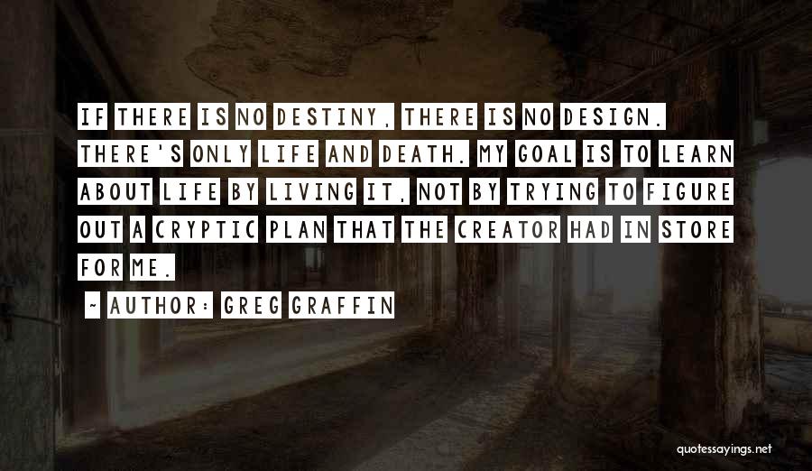 Greg Graffin Quotes: If There Is No Destiny, There Is No Design. There's Only Life And Death. My Goal Is To Learn About