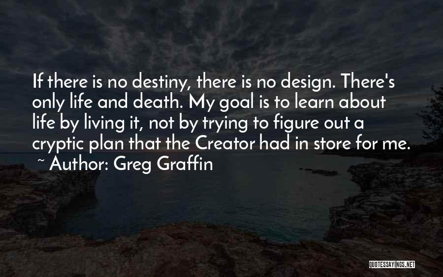 Greg Graffin Quotes: If There Is No Destiny, There Is No Design. There's Only Life And Death. My Goal Is To Learn About