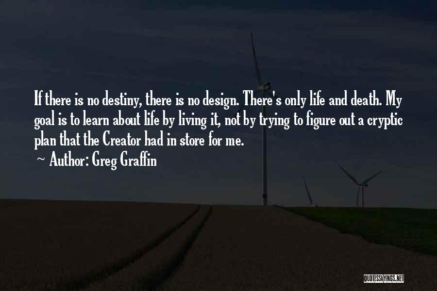 Greg Graffin Quotes: If There Is No Destiny, There Is No Design. There's Only Life And Death. My Goal Is To Learn About