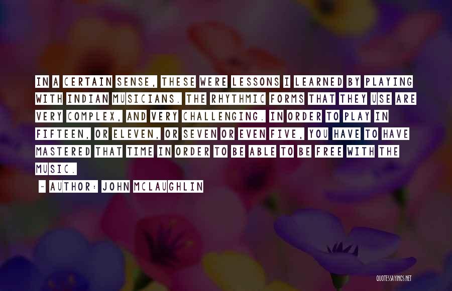 John McLaughlin Quotes: In A Certain Sense, These Were Lessons I Learned By Playing With Indian Musicians. The Rhythmic Forms That They Use