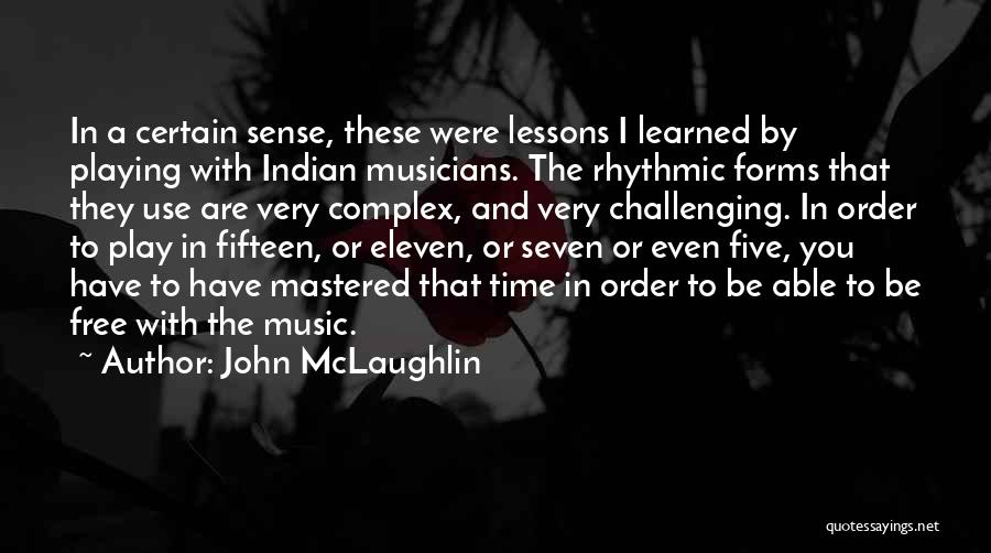 John McLaughlin Quotes: In A Certain Sense, These Were Lessons I Learned By Playing With Indian Musicians. The Rhythmic Forms That They Use