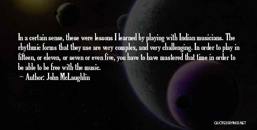 John McLaughlin Quotes: In A Certain Sense, These Were Lessons I Learned By Playing With Indian Musicians. The Rhythmic Forms That They Use