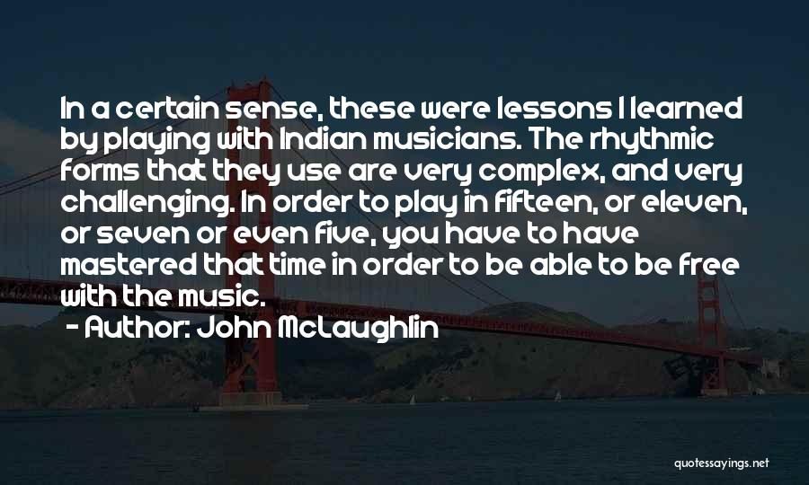 John McLaughlin Quotes: In A Certain Sense, These Were Lessons I Learned By Playing With Indian Musicians. The Rhythmic Forms That They Use