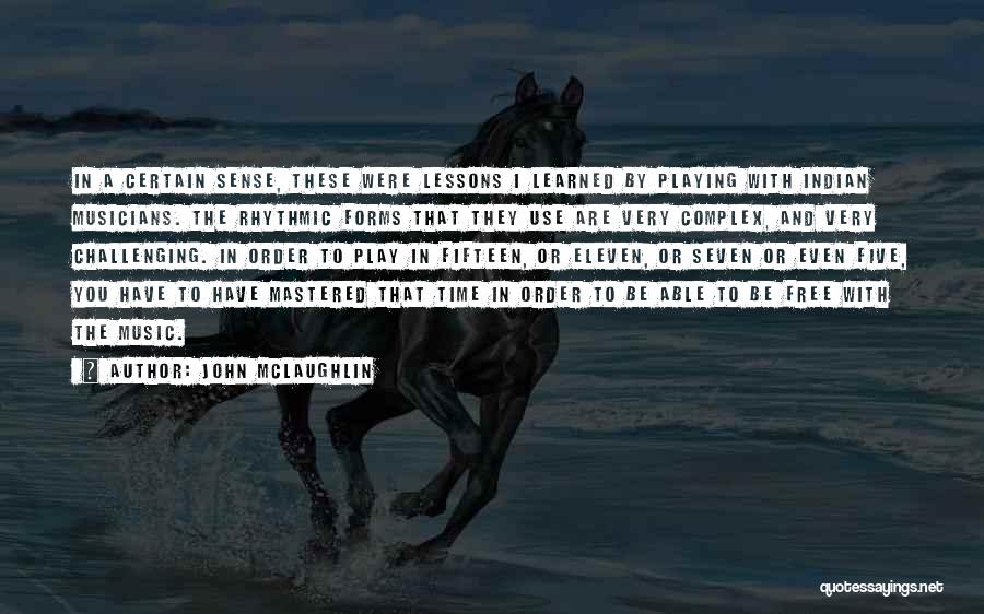 John McLaughlin Quotes: In A Certain Sense, These Were Lessons I Learned By Playing With Indian Musicians. The Rhythmic Forms That They Use