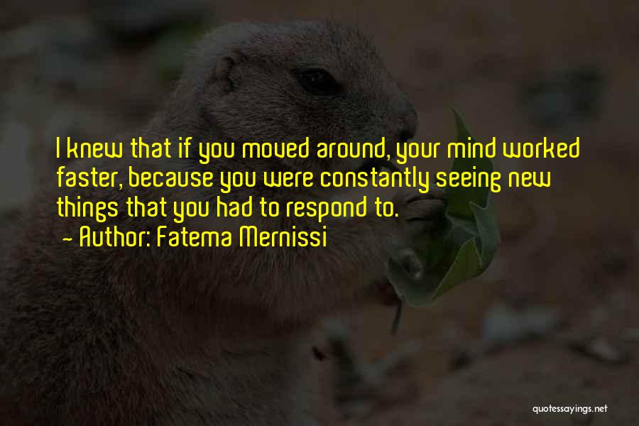 Fatema Mernissi Quotes: I Knew That If You Moved Around, Your Mind Worked Faster, Because You Were Constantly Seeing New Things That You