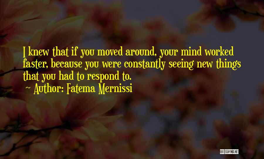 Fatema Mernissi Quotes: I Knew That If You Moved Around, Your Mind Worked Faster, Because You Were Constantly Seeing New Things That You