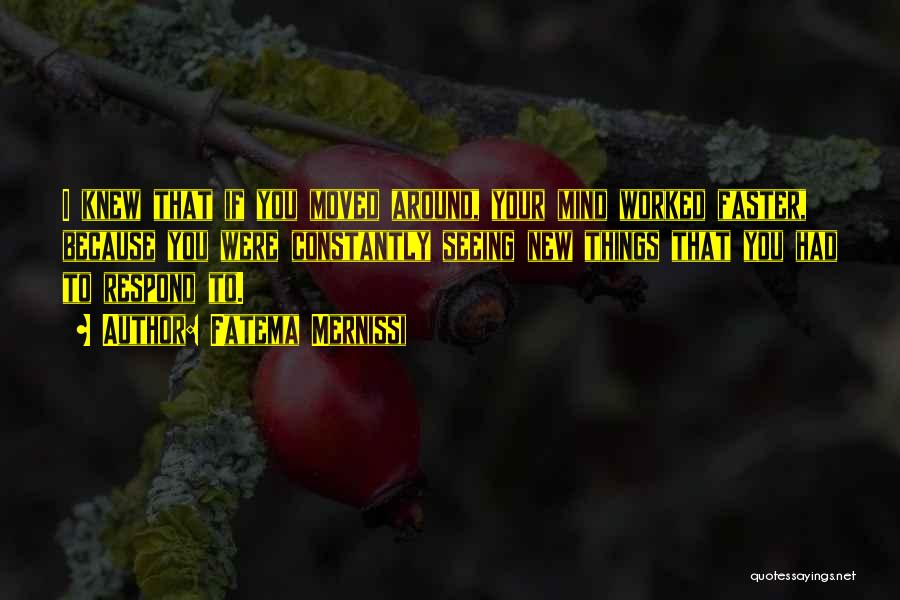 Fatema Mernissi Quotes: I Knew That If You Moved Around, Your Mind Worked Faster, Because You Were Constantly Seeing New Things That You