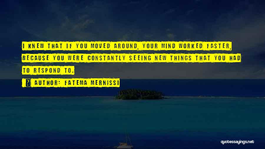 Fatema Mernissi Quotes: I Knew That If You Moved Around, Your Mind Worked Faster, Because You Were Constantly Seeing New Things That You