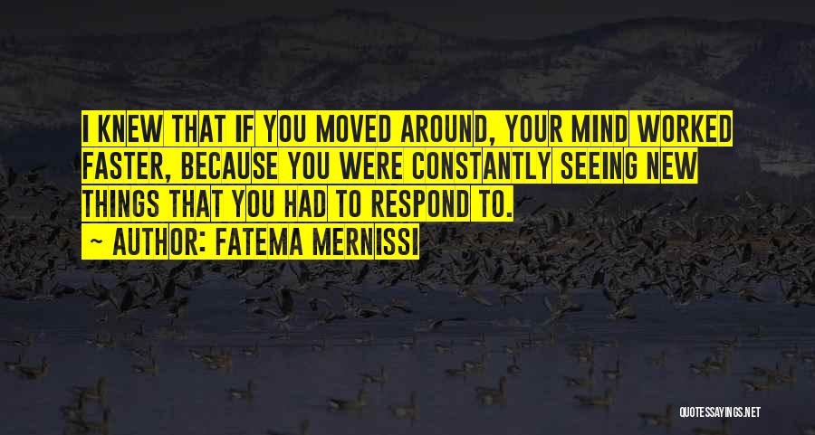 Fatema Mernissi Quotes: I Knew That If You Moved Around, Your Mind Worked Faster, Because You Were Constantly Seeing New Things That You