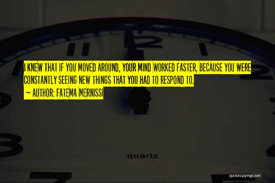 Fatema Mernissi Quotes: I Knew That If You Moved Around, Your Mind Worked Faster, Because You Were Constantly Seeing New Things That You