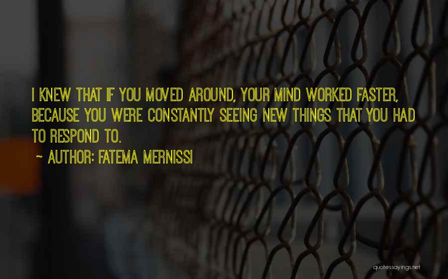 Fatema Mernissi Quotes: I Knew That If You Moved Around, Your Mind Worked Faster, Because You Were Constantly Seeing New Things That You