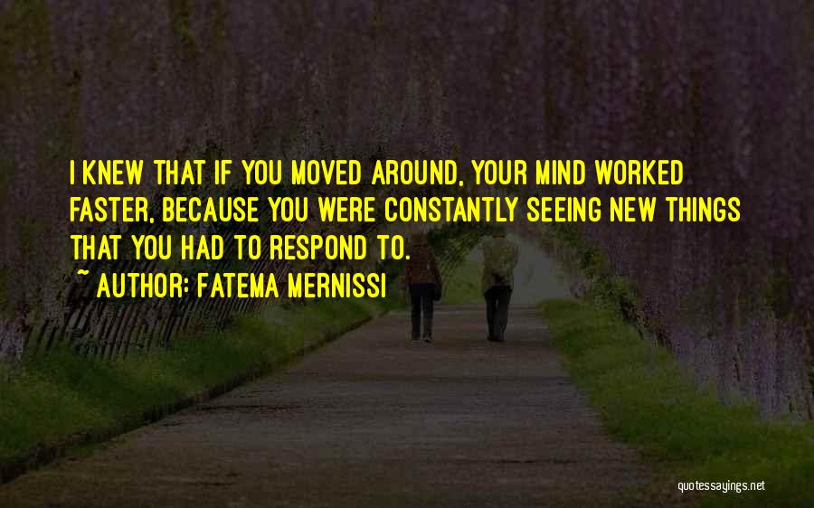 Fatema Mernissi Quotes: I Knew That If You Moved Around, Your Mind Worked Faster, Because You Were Constantly Seeing New Things That You