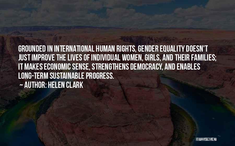 Helen Clark Quotes: Grounded In International Human Rights, Gender Equality Doesn't Just Improve The Lives Of Individual Women, Girls, And Their Families; It