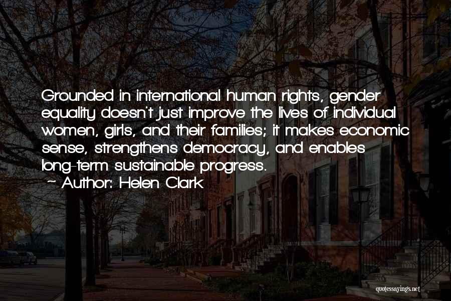 Helen Clark Quotes: Grounded In International Human Rights, Gender Equality Doesn't Just Improve The Lives Of Individual Women, Girls, And Their Families; It