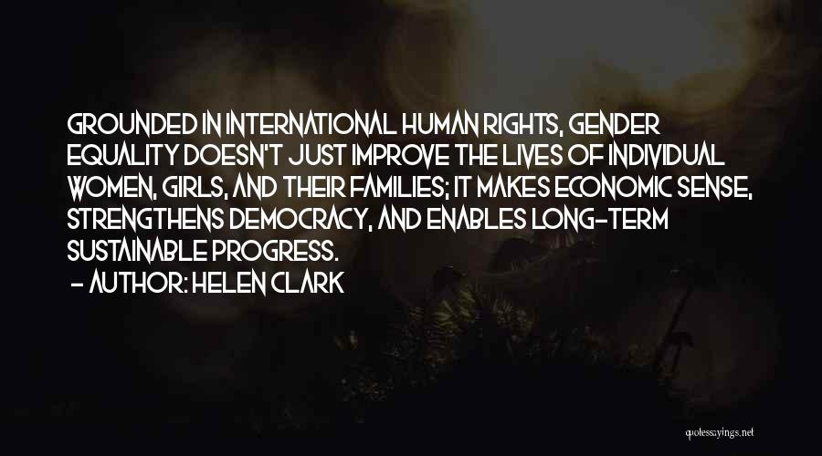 Helen Clark Quotes: Grounded In International Human Rights, Gender Equality Doesn't Just Improve The Lives Of Individual Women, Girls, And Their Families; It