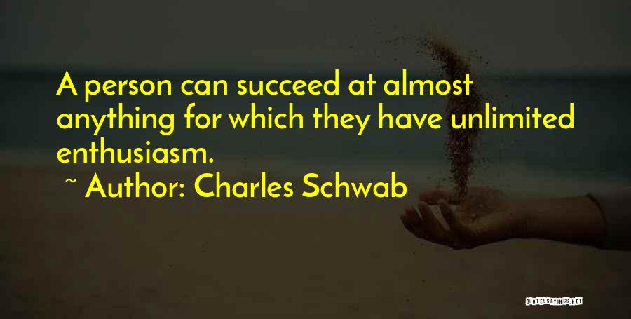 Charles Schwab Quotes: A Person Can Succeed At Almost Anything For Which They Have Unlimited Enthusiasm.