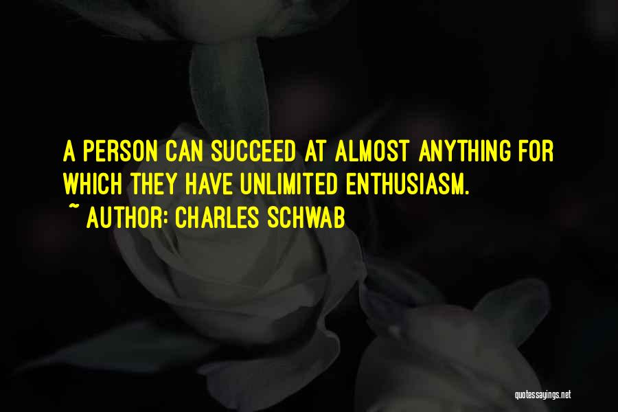 Charles Schwab Quotes: A Person Can Succeed At Almost Anything For Which They Have Unlimited Enthusiasm.