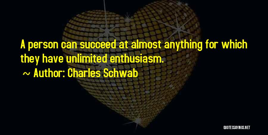 Charles Schwab Quotes: A Person Can Succeed At Almost Anything For Which They Have Unlimited Enthusiasm.