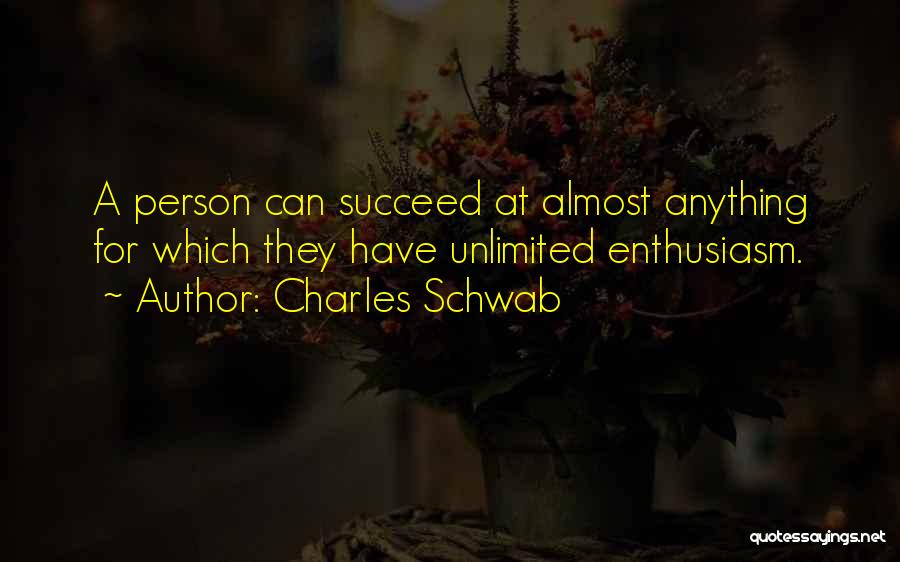 Charles Schwab Quotes: A Person Can Succeed At Almost Anything For Which They Have Unlimited Enthusiasm.