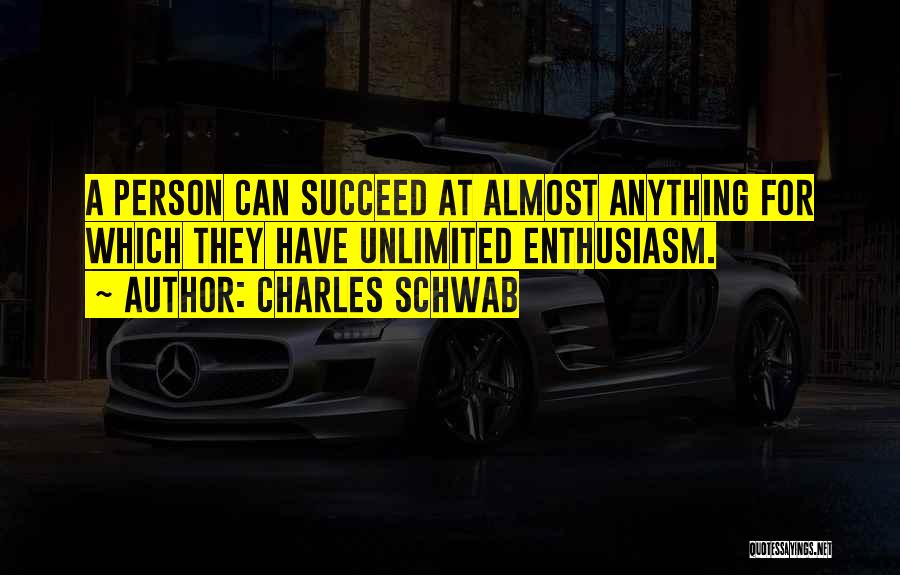 Charles Schwab Quotes: A Person Can Succeed At Almost Anything For Which They Have Unlimited Enthusiasm.