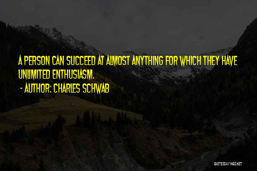 Charles Schwab Quotes: A Person Can Succeed At Almost Anything For Which They Have Unlimited Enthusiasm.