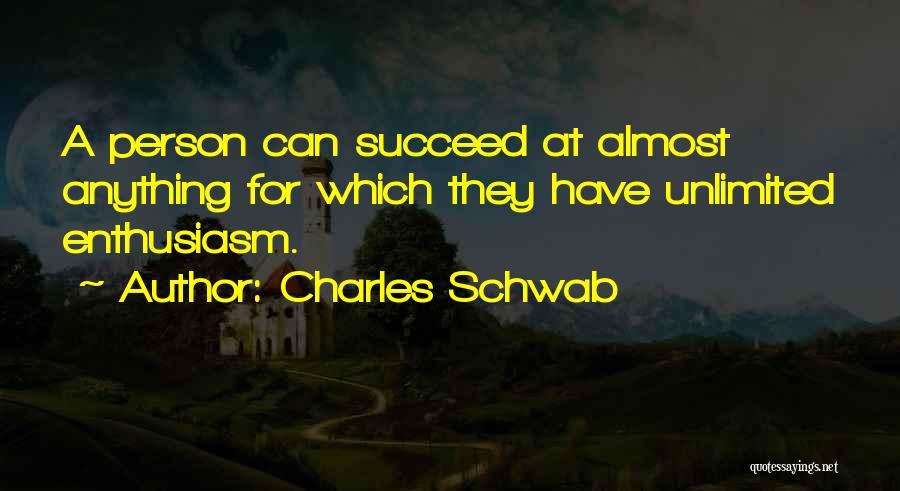 Charles Schwab Quotes: A Person Can Succeed At Almost Anything For Which They Have Unlimited Enthusiasm.