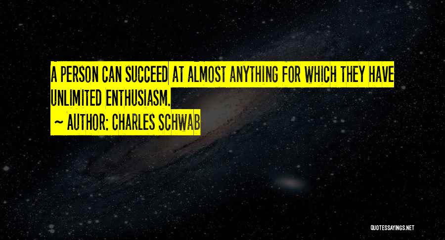 Charles Schwab Quotes: A Person Can Succeed At Almost Anything For Which They Have Unlimited Enthusiasm.